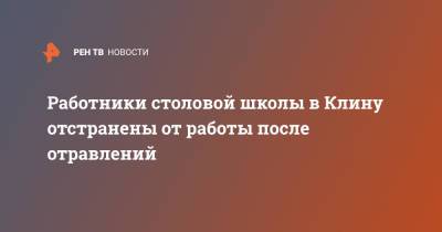 Работники столовой школы в Клину отстранены от работы после отравлений - ren.tv - Московская обл. - Московская область
