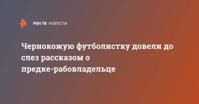 Чернокожую футболистку довели до слез рассказом о предке-рабовладельце - ren.tv - Ямайка