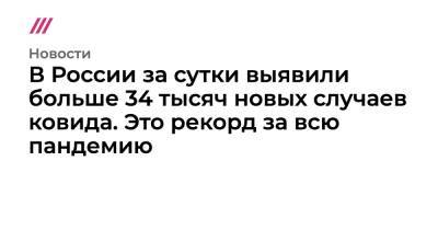 В России за сутки выявили больше 34 тысяч новых случаев ковида. Это рекорд за всю пандемию - tvrain.ru - Москва - Россия - США - Санкт-Петербург - Екатеринбург - Владикавказ