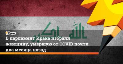 Впарламент Ирака избрали женщину, умершую отCOVID почти два месяца назад - ridus.ru - Ирак