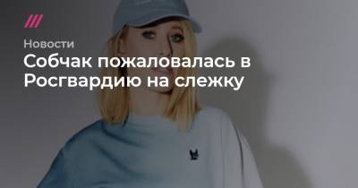 Собчак пожаловалась в Росгвардию на слежку - tvrain.ru - Москва - Сочи - Краснодарский край