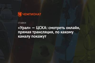 «Урал» — ЦСКА: смотреть онлайн, прямая трансляция, по какому каналу покажут - championat.com - Россия - Екатеринбург