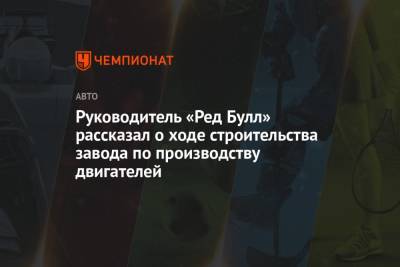 Кристиан Хорнер - Руководитель «Ред Булл» рассказал о ходе строительства завода по производству двигателей - championat.com - Англия - Япония
