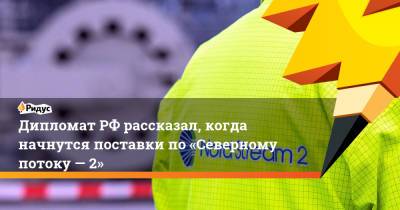 Андрей Келин - ДипломатРФ рассказал, когда начнутся поставки по«Северному потоку— 2» - ridus.ru - Россия - Англия - Германия