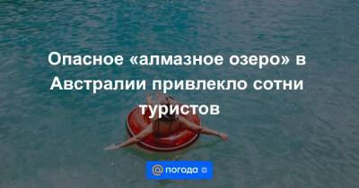 Опасное «алмазное озеро» в Австралии привлекло сотни туристов - news.mail.ru - Австралия - Перт