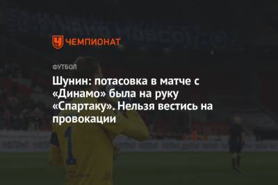 Антон Шунин - Шунин: потасовка в матче с «Динамо» была на руку «Спартаку». Нельзя вестись на провокации - championat.com
