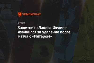 Защитник «Лацио» Фелипе извинился за удаление после матча с «Интером» - championat.com