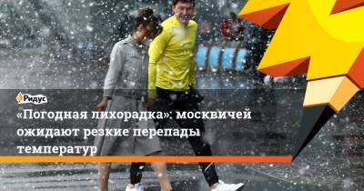 Евгений Тишковец - «Погодная лихорадка»: москвичей ожидают резкие перепады температур - ridus.ru