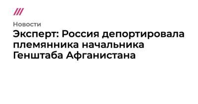 Эксперт: Россия депортировала племянника начальника Генштаба Афганистана - tvrain.ru - Россия - Иран - Афганистан - Тегеран