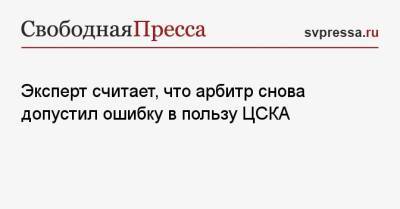Руслан Пименов - Эксперт считает, что арбитр снова допустил ошибку в пользу ЦСКА - svpressa.ru - Россия