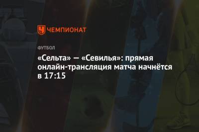 «Сельта» — «Севилья»: прямая онлайн-трансляция матча начнётся в 17:15 - championat.com - Испания