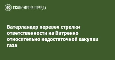 Ватерландер перевел стрелки ответственности на Витренко относительно недостаточной закупки газа - epravda.com.ua - Украина