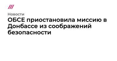 ОБСЕ приостановила миссию в Донбассе из соображений безопасности - tvrain.ru - Украина - Донецк - ЛНР - Луганск
