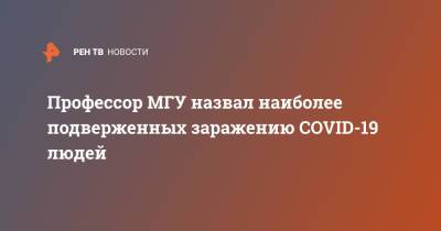 Профессор МГУ назвал наиболее подверженных заражению COVID-19 людей - ren.tv