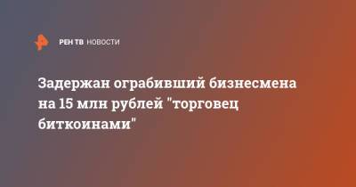 Задержан ограбивший бизнесмена на 15 млн рублей "торговец биткоинами" - ren.tv - Москва