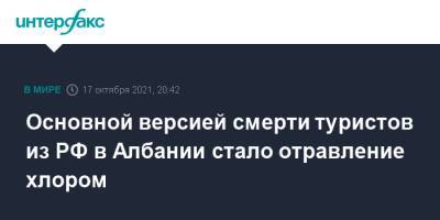 Основной версией смерти туристов из РФ в Албании стало отравление хлором - interfax.ru - Москва - Россия - Албания