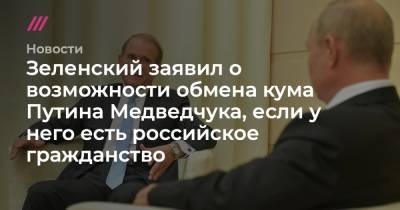 Зеленский заявил о возможности обмена кума Путина Медведчука, если у него есть российское гражданство - tvrain.ru - Россия - Украина - Крым