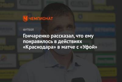 Виктор Гончаренко - Гончаренко рассказал, что ему понравилось в действиях «Краснодара» в матче с «Уфой» - championat.com - Краснодар - Уфа