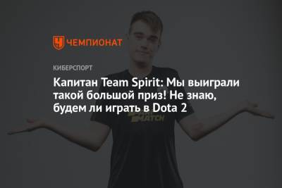 Капитан Team Spirit: Мы выиграли такой большой приз! Не знаю, будем ли играть в Dota 2 - championat.com