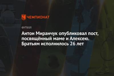 Алексей Миранчук - Антон Миранчук - Антон Миранчук опубликовал пост, посвящённый маме и Алексею. Братьям исполнилось 26 лет - championat.com - Москва - Германия - Славянск