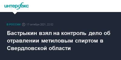 Александр Бастрыкин - Бастрыкин взял на контроль дело об отравлении метиловым спиртом в Свердловской области - interfax.ru - Москва - Россия - Екатеринбург - Свердловская обл. - Следственный Комитет