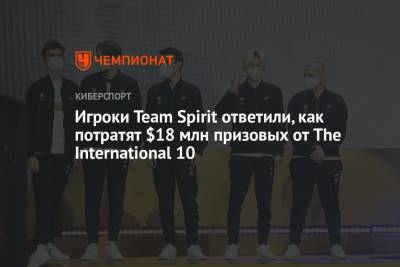Игроки Team Spirit ответили, как потратят $18 млн призовых от The International 10 - championat.com - Москва