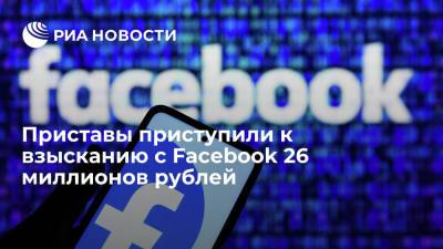 ФССП приступила к принудительному взысканию с Facebook 26 миллионов рублей штрафов - ria.ru - Москва - Россия