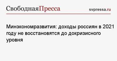 Минэкономразвития: доходы россиян в 2021 году не восстановятся до докризисного уровня - svpressa.ru - Россия