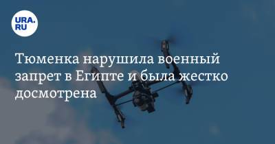 Тюменка нарушила военный запрет в Египте и была жестко досмотрена - ura.news - Египет - Тюмень