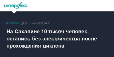 Валерий Лимаренко - На Сахалине 10 тысяч человек остались без электричества после прохождения циклона - interfax.ru - Москва - Сахалинская обл. - Сахалинск