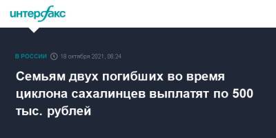 Валерий Лимаренко - Семьям двух погибших во время циклона сахалинцев выплатят по 500 тыс. рублей - interfax.ru - Москва - Сахалинская обл. - Сахалинск