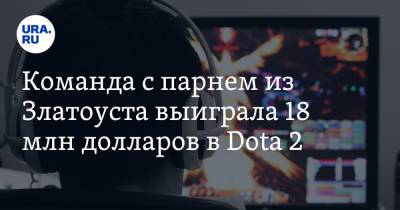 Команда с парнем из Златоуста выиграла 18 млн долларов в Dota 2 - ura.news - Москва - Челябинская обл. - г. Бухарест