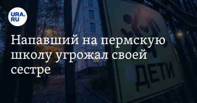 Напавший на пермскую школу угрожал своей сестре - ura.news - Пермский край
