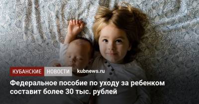 Федеральное пособие по уходу за ребенком составит более 30 тыс. рублей - kubnews.ru