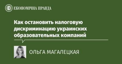 Как остановить налоговую дискриминацию украинских образовательных компаний - epravda.com.ua - Украина