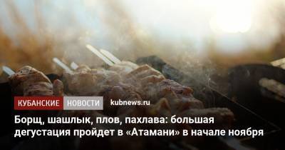 Борщ, шашлык, плов, пахлава: большая дегустация пройдет в «Атамани» в начале ноября - kubnews.ru - Краснодарский край