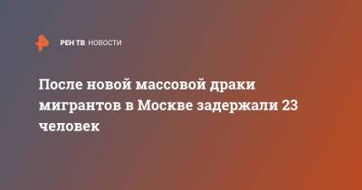 После новой массовой драки мигрантов в Москве задержали 23 человек - ren.tv - Москва - район Коптево