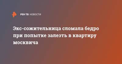 Экс-сожительница сломала бедро при попытке залезть в квартиру москвича - ren.tv - Москва