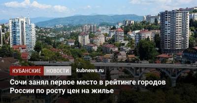 Сочи занял первое место в рейтинге городов России по росту цен на жилье - kubnews.ru - Россия - Сочи - Краснодарский край - Краснодар - Рязань - Кемерово