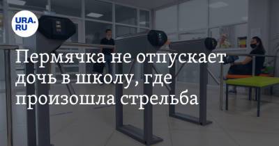 Пермячка не отпускает дочь в школу, где произошла стрельба - ura.news - Пермский край