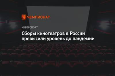 Сборы кинотеатров в России превысили уровень до пандемии - championat.com - Россия