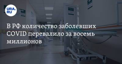 В РФ количество заболевших COVID перевалило за восемь миллионов - ura.news - Москва - Россия - Санкт-Петербург - Московская обл. - Свердловская обл. - Пермский край
