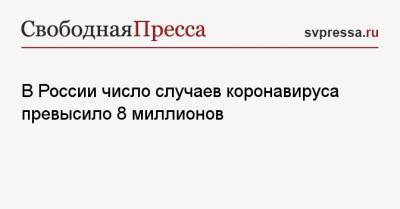 В России число случаев коронавируса превысило 8 миллионов - svpressa.ru - Москва - Россия - Санкт-Петербург - Московская обл. - Нижегородская обл. - Самарская обл.