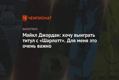 Майкл Джордан - Майкл Джордан: хочу выиграть титул с «Шарлотт». Для меня это очень важно - championat.com
