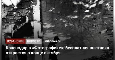 Краснодар в «Фотографике»: бесплатная выставка откроется в конце октября - kubnews.ru - Россия - Краснодарский край - Краснодар