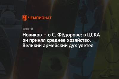 Сергей Федоров - Юрий Новиков - Арина Лаврова - Новиков – о С. Фёдорове: в ЦСКА он принял среднее хозяйство. Великий армейский дух улетел - championat.com - Россия