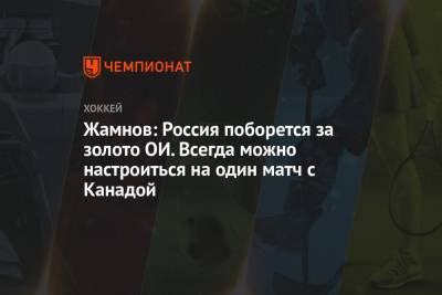 Алексей Жамнов - Жамнов: Россия поборется за золото ОИ. Всегда можно настроиться на один матч с Канадой - championat.com - Россия - Китай - Канада