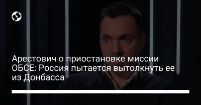 Алексей Арестович - Арестович о приостановке миссии ОБСЕ: Россия пытается вытолкнуть ее из Донбасса - liga.net - Россия - Украина - Горловка - Донецк