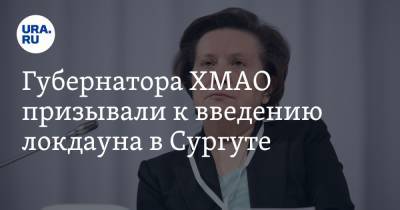 Наталья Комарова - Губернатора ХМАО призывали к введению локдауна в Сургуте - ura.news - Сургут - Югра