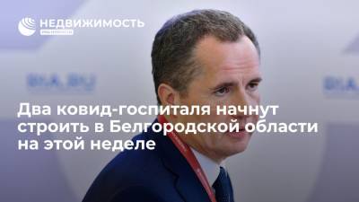 Вячеслав Гладков - Губернатор Белгородской области: два ковид-госпиталя начнут строить в регионе на этой неделе - realty.ria.ru - Белгородская обл. - Белгород - Строительство